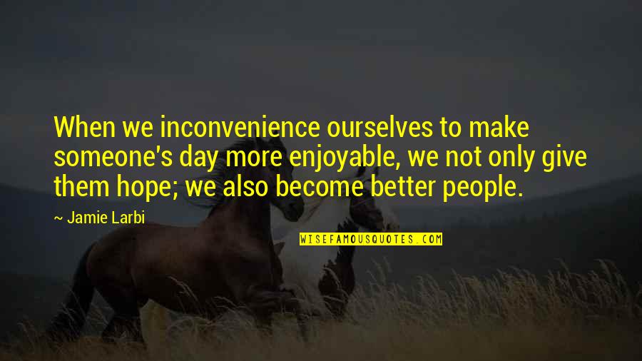 Better To Give Quotes By Jamie Larbi: When we inconvenience ourselves to make someone's day