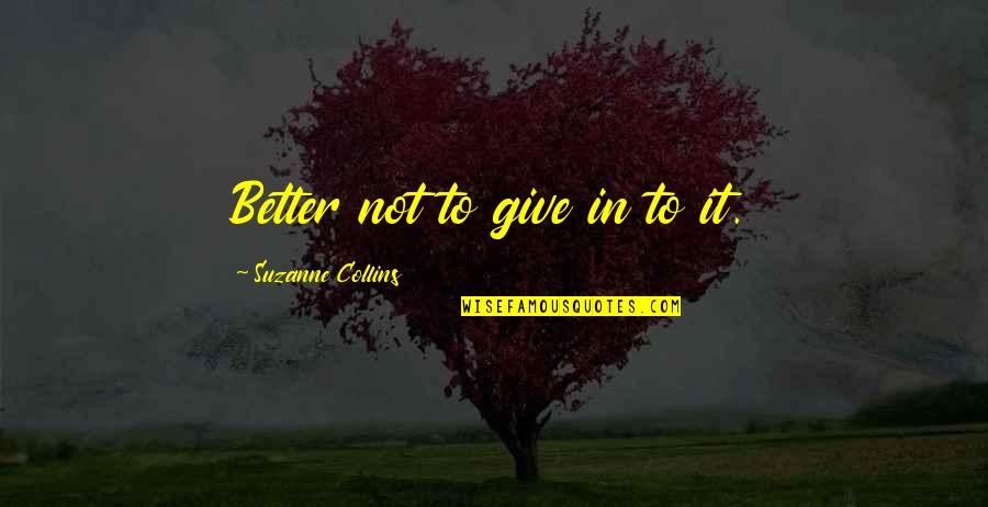 Better To Give Quotes By Suzanne Collins: Better not to give in to it.