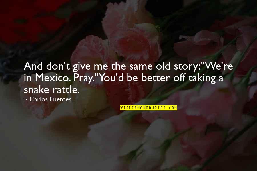 Better To Give Up Quotes By Carlos Fuentes: And don't give me the same old story:"We're