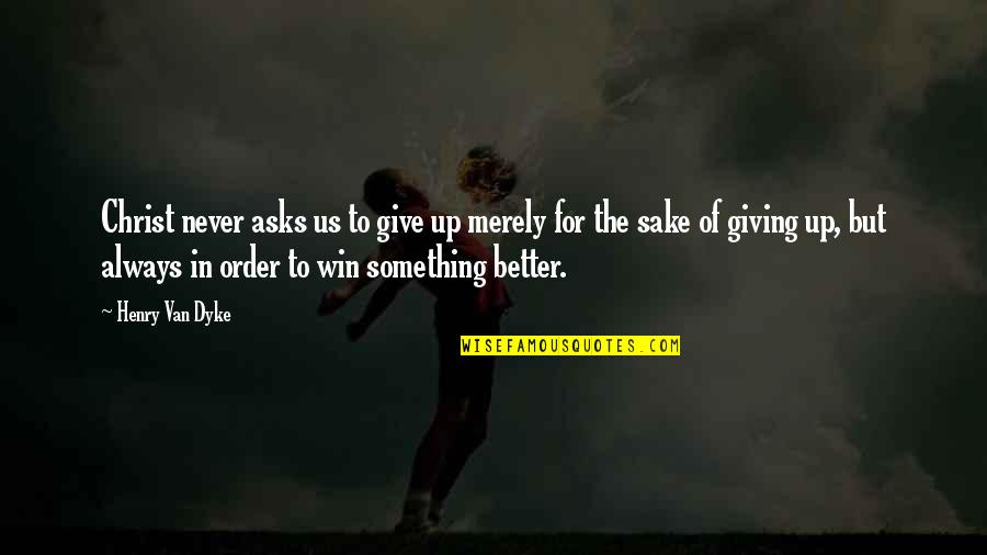 Better To Give Up Quotes By Henry Van Dyke: Christ never asks us to give up merely