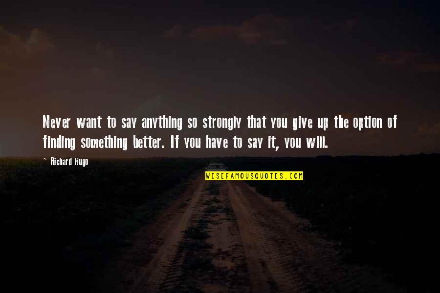 Better To Give Up Quotes By Richard Hugo: Never want to say anything so strongly that
