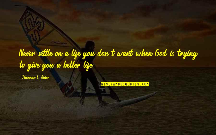 Better To Give Up Quotes By Shannon L. Alder: Never settle on a life you don't want