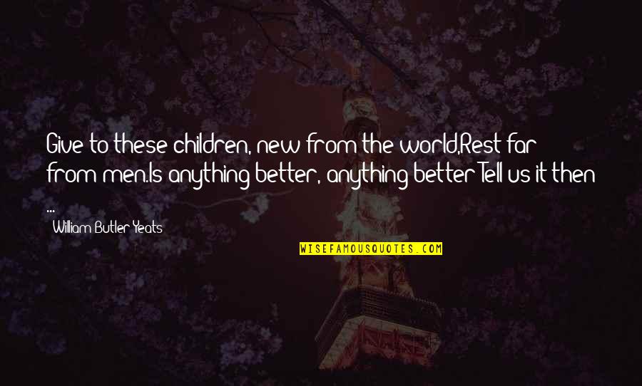 Better To Give Up Quotes By William Butler Yeats: Give to these children, new from the world,Rest