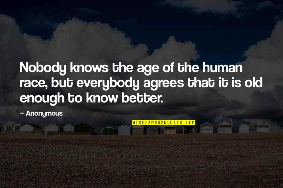 Better To Know Quotes By Anonymous: Nobody knows the age of the human race,