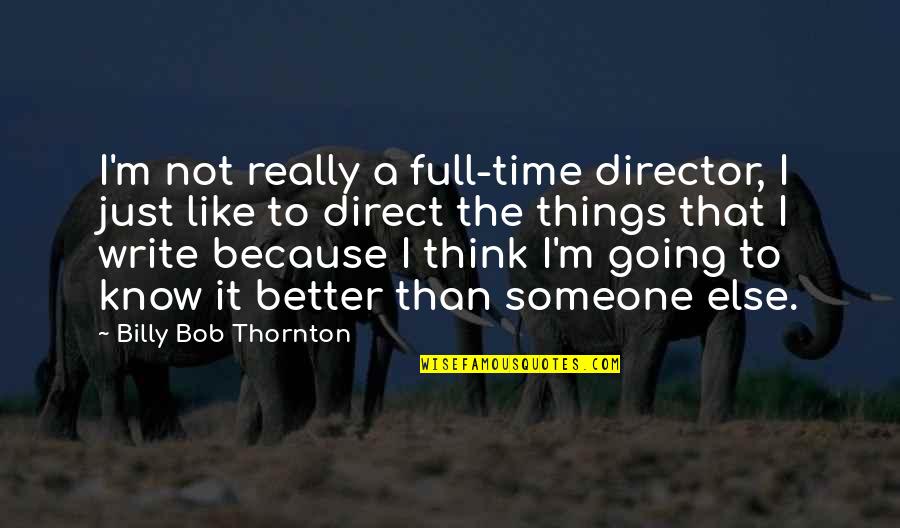 Better To Know Quotes By Billy Bob Thornton: I'm not really a full-time director, I just