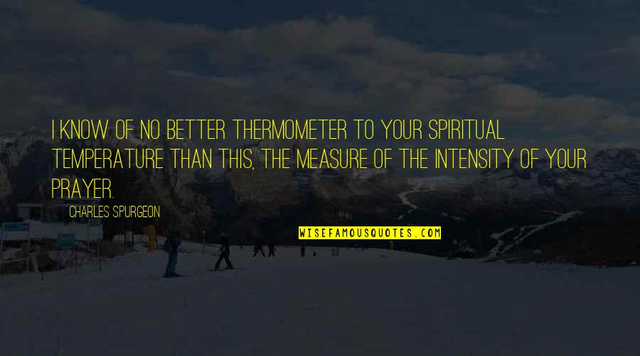 Better To Know Quotes By Charles Spurgeon: I know of no better thermometer to your