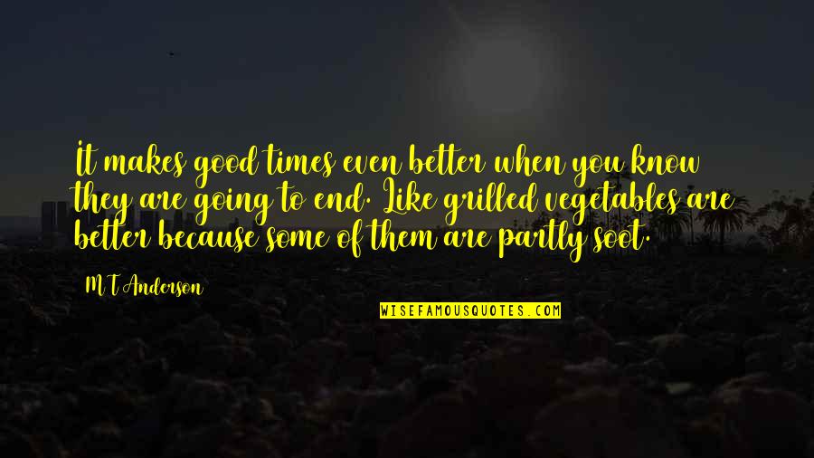 Better To Know Quotes By M T Anderson: It makes good times even better when you