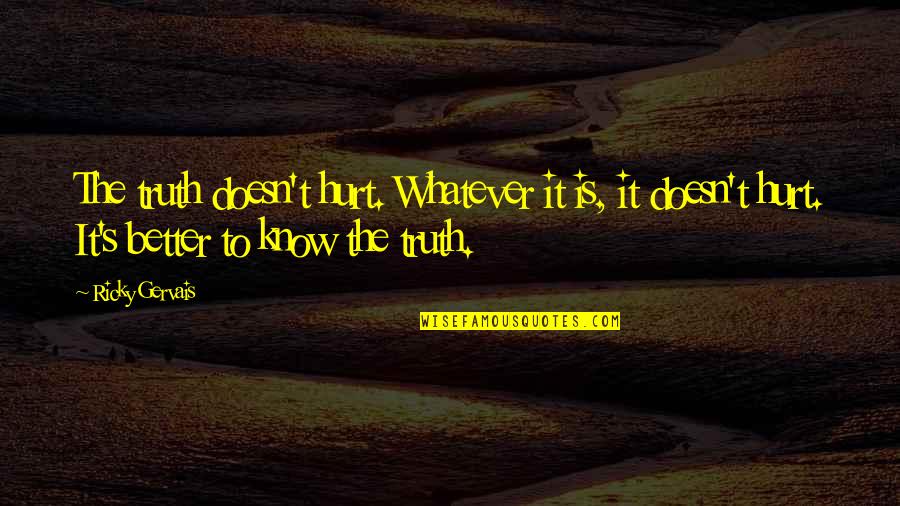 Better To Know The Truth Quotes By Ricky Gervais: The truth doesn't hurt. Whatever it is, it Better To Know The Truth Quotes By Ricky Gervais: The truth doesn't hurt. Whatever it is, it