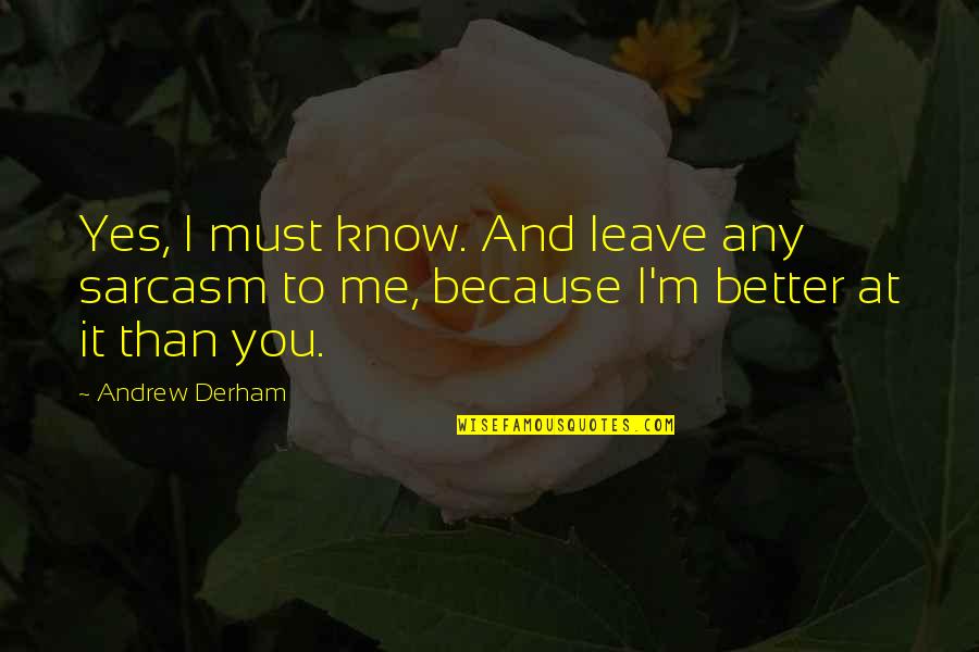 Better To Leave Quotes By Andrew Derham: Yes, I must know. And leave any sarcasm