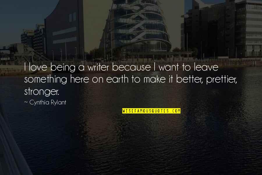 Better To Leave Quotes By Cynthia Rylant: I love being a writer because I want