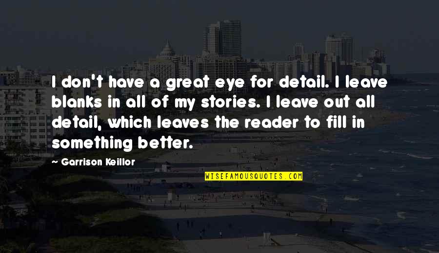 Better To Leave Quotes By Garrison Keillor: I don't have a great eye for detail.