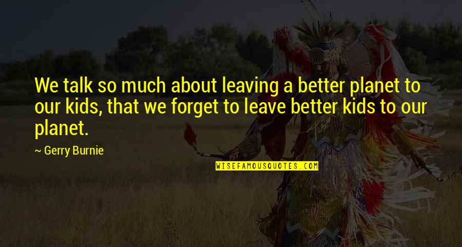 Better To Leave Quotes By Gerry Burnie: We talk so much about leaving a better