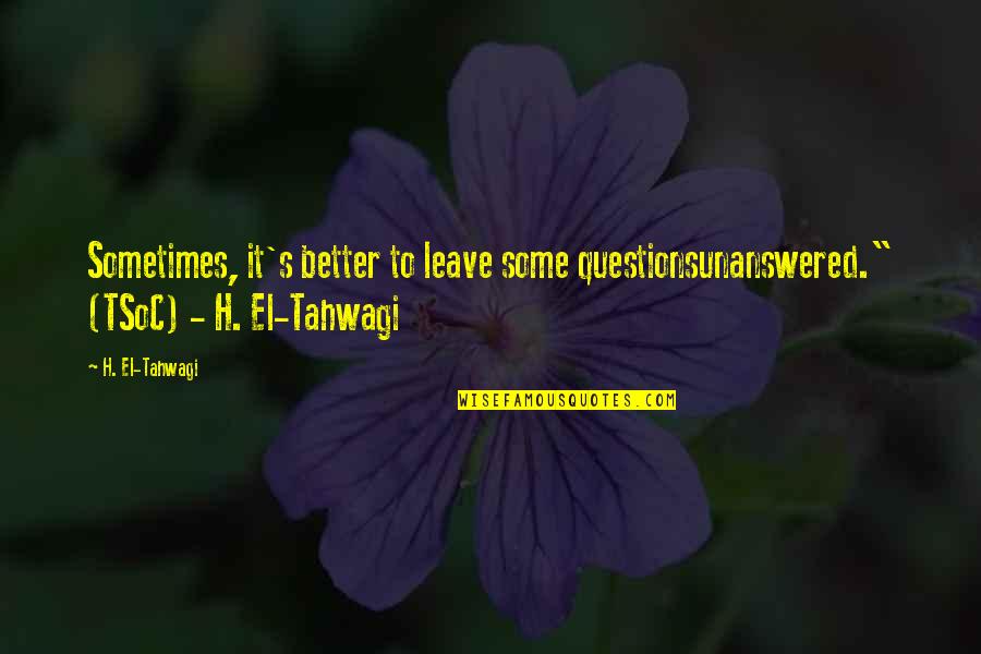 Better To Leave Quotes By H. El-Tahwagi: Sometimes, it's better to leave some questionsunanswered." (TSoC)