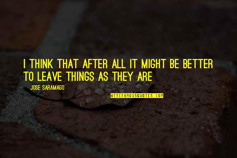 Better To Leave Quotes By Jose Saramago: I think that after all it might be