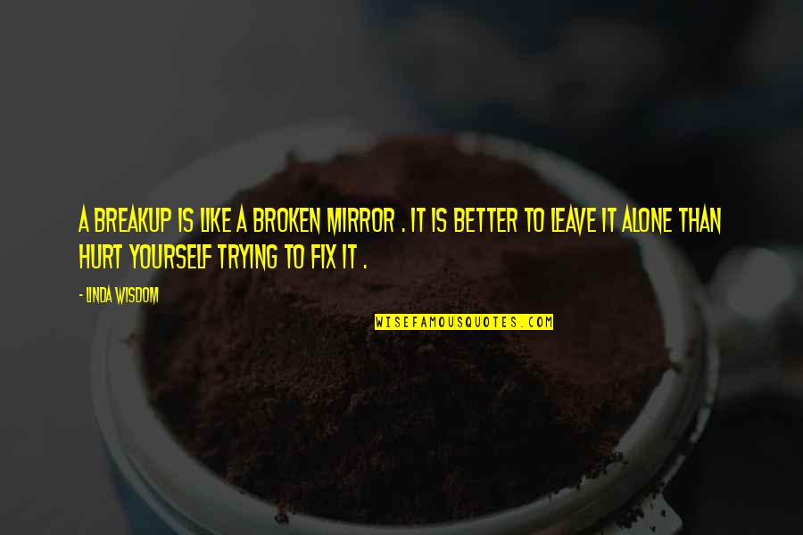 Better To Leave Quotes By Linda Wisdom: A breakup is like a broken mirror .