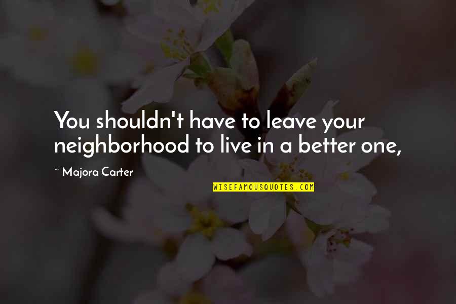 Better To Leave Quotes By Majora Carter: You shouldn't have to leave your neighborhood to