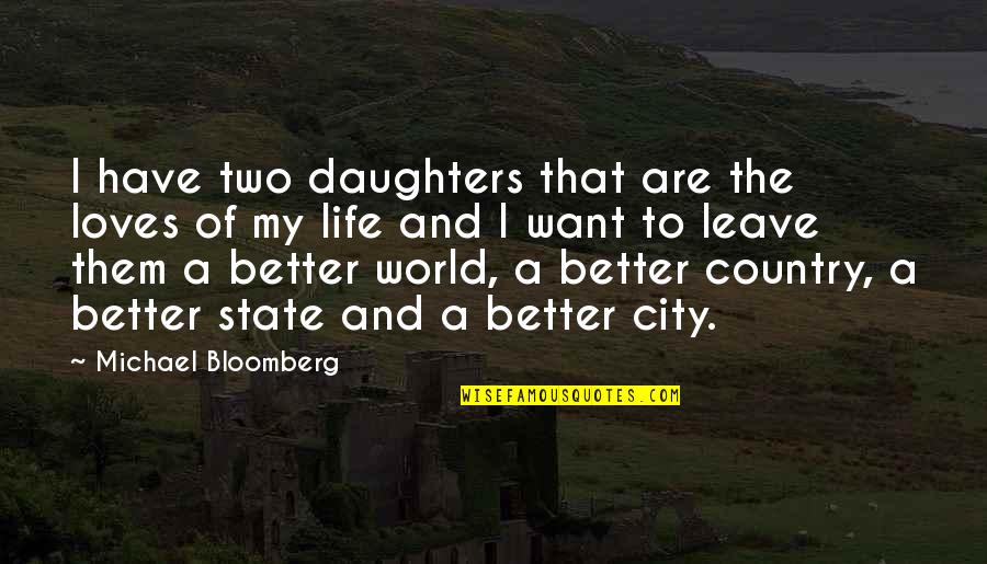 Better To Leave Quotes By Michael Bloomberg: I have two daughters that are the loves