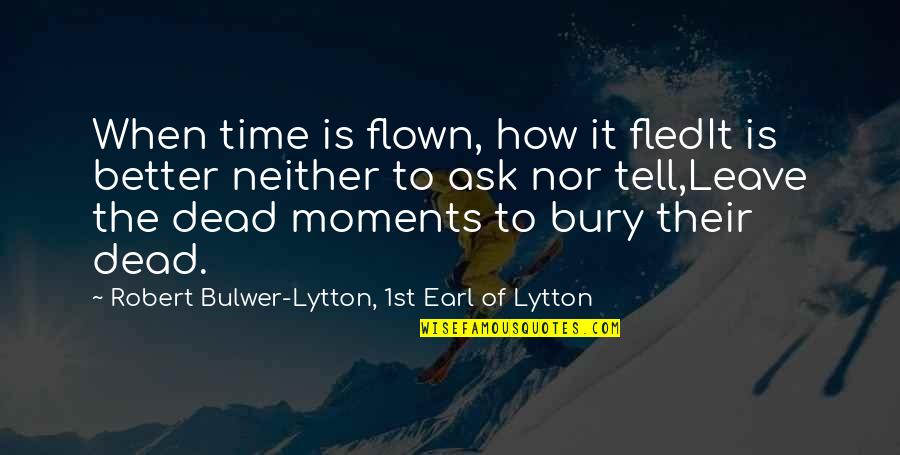 Better To Leave Quotes By Robert Bulwer-Lytton, 1st Earl Of Lytton: When time is flown, how it fledIt is