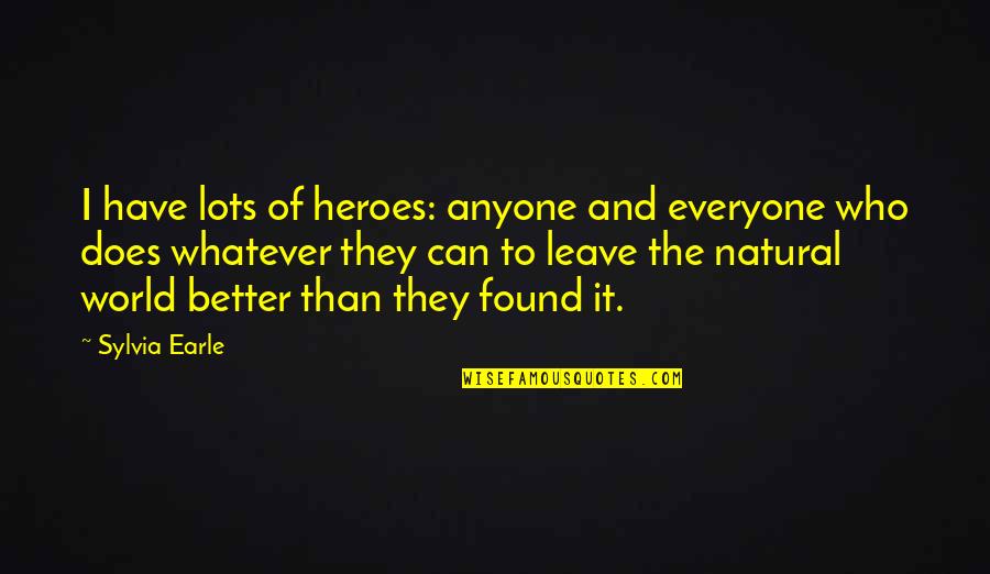 Better To Leave Quotes By Sylvia Earle: I have lots of heroes: anyone and everyone