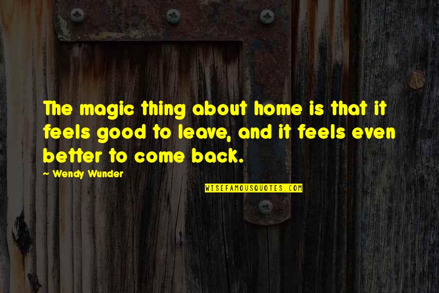 Better To Leave Quotes By Wendy Wunder: The magic thing about home is that it