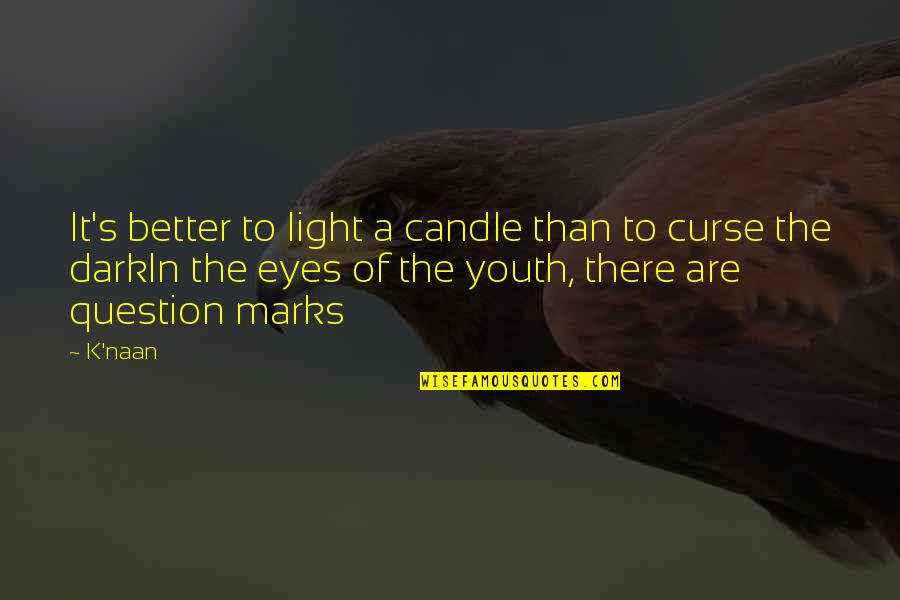 Better To Light A Candle Quotes By K'naan: It's better to light a candle than to Better To Light A Candle Quotes By K'naan: It's better to light a candle than to