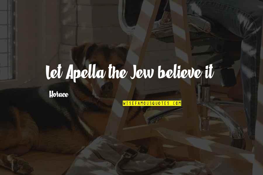 Better To Live Alone Quotes By Horace: Let Apella the Jew believe it.