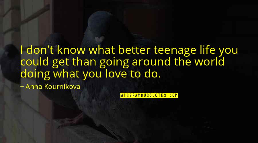 Better To Love Quotes By Anna Kournikova: I don't know what better teenage life you Better To Love Quotes By Anna Kournikova: I don't know what better teenage life you