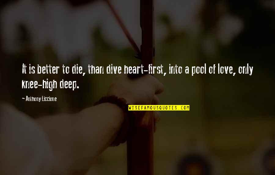 Better To Love Quotes By Anthony Liccione: It is better to die, than dive heart-first, Better To Love Quotes By Anthony Liccione: It is better to die, than dive heart-first,