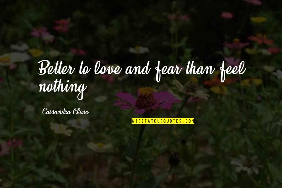 Better To Love Quotes By Cassandra Clare: Better to love and fear than feel nothing Better To Love Quotes By Cassandra Clare: Better to love and fear than feel nothing