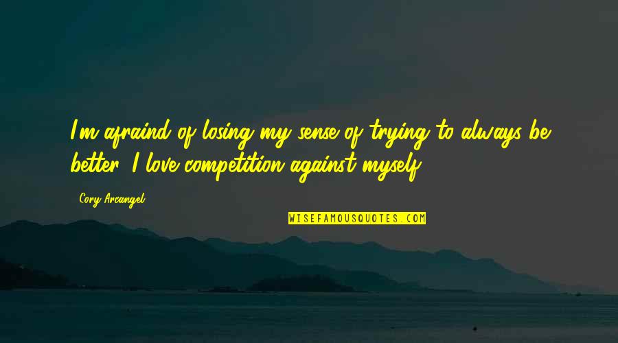 Better To Love Quotes By Cory Arcangel: I'm afraind of losing my sense of trying Better To Love Quotes By Cory Arcangel: I'm afraind of losing my sense of trying
