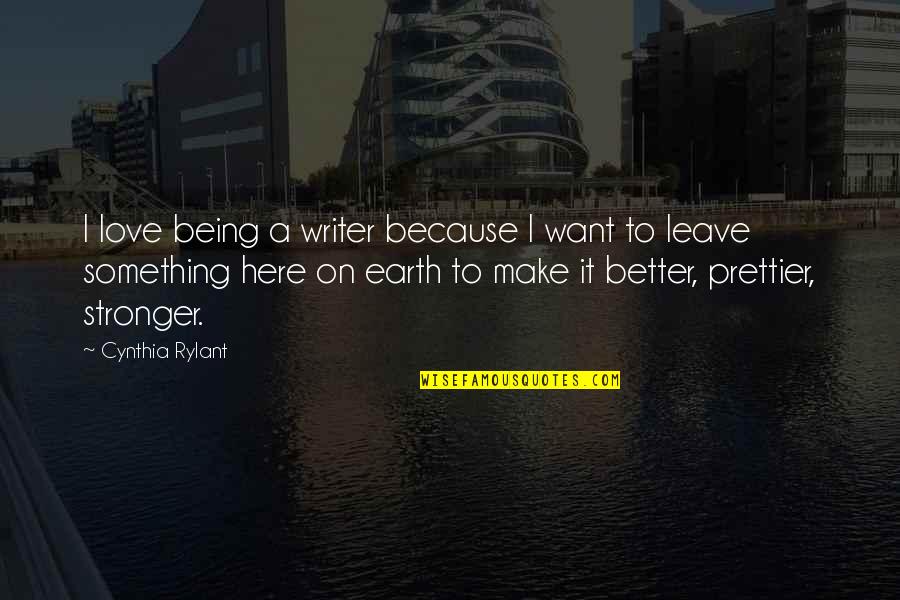 Better To Love Quotes By Cynthia Rylant: I love being a writer because I want Better To Love Quotes By Cynthia Rylant: I love being a writer because I want