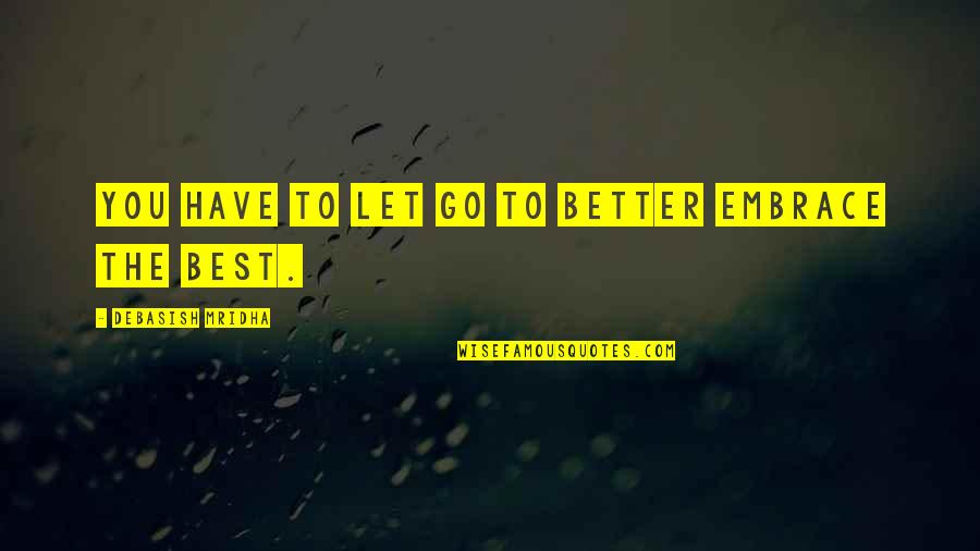Better To Love Quotes By Debasish Mridha: You have to let go to better embrace Better To Love Quotes By Debasish Mridha: You have to let go to better embrace