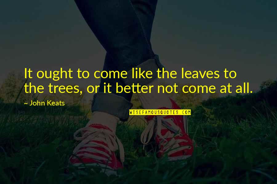 Better To Love Quotes By John Keats: It ought to come like the leaves to