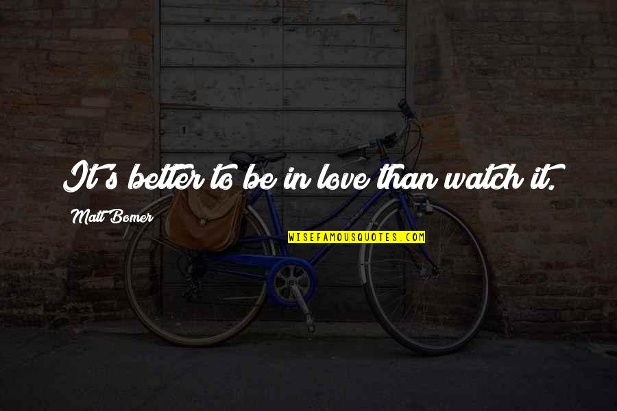 Better To Love Quotes By Matt Bomer: It's better to be in love than watch Better To Love Quotes By Matt Bomer: It's better to be in love than watch