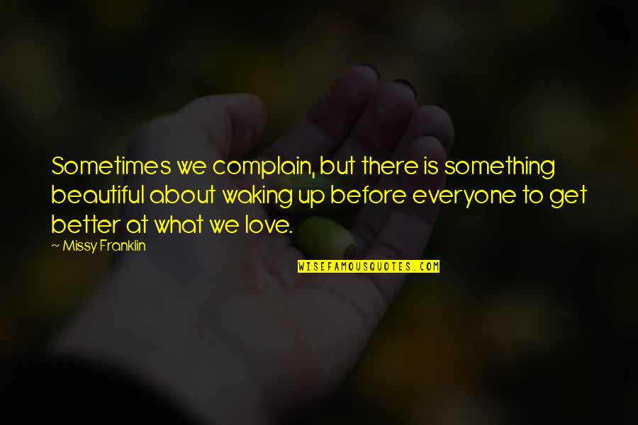 Better To Love Quotes By Missy Franklin: Sometimes we complain, but there is something beautiful Better To Love Quotes By Missy Franklin: Sometimes we complain, but there is something beautiful