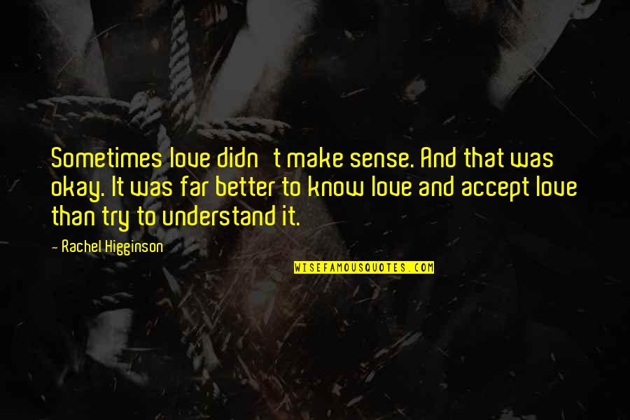 Better To Love Quotes By Rachel Higginson: Sometimes love didn't make sense. And that was Better To Love Quotes By Rachel Higginson: Sometimes love didn't make sense. And that was