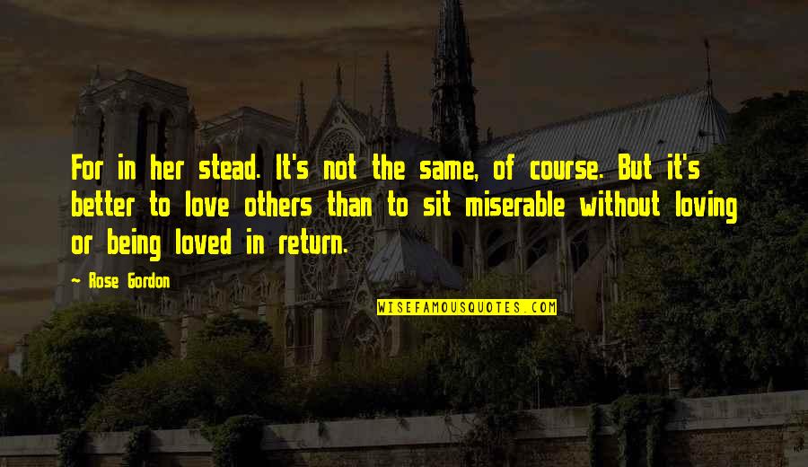 Better To Love Quotes By Rose Gordon: For in her stead. It's not the same, Better To Love Quotes By Rose Gordon: For in her stead. It's not the same,