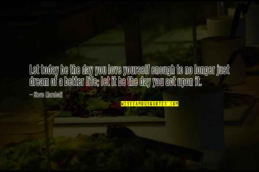 Better To Love Quotes By Steve Maraboli: Let today be the day you love yourself Better To Love Quotes By Steve Maraboli: Let today be the day you love yourself