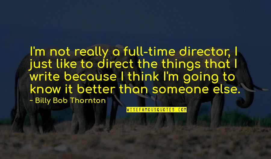 Better To Not Know Quotes By Billy Bob Thornton: I'm not really a full-time director, I just