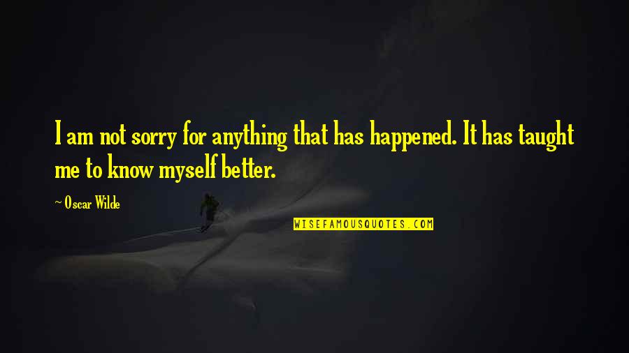 Better To Not Know Quotes By Oscar Wilde: I am not sorry for anything that has