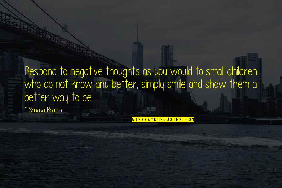 Better To Not Know Quotes By Sanaya Roman: Respond to negative thoughts as you would to