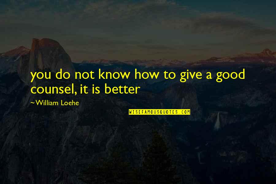 Better To Not Know Quotes By William Loehe: you do not know how to give a