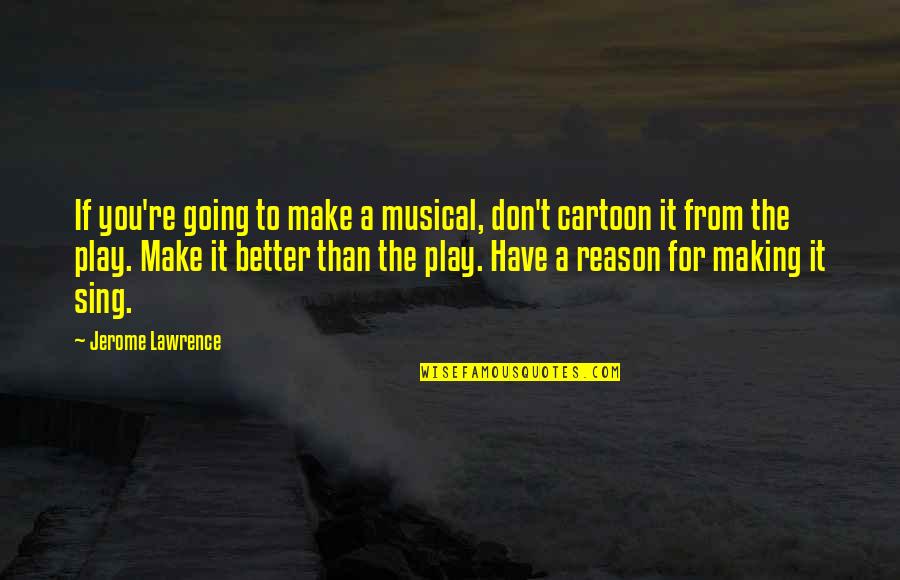 Better To Quotes By Jerome Lawrence: If you're going to make a musical, don't