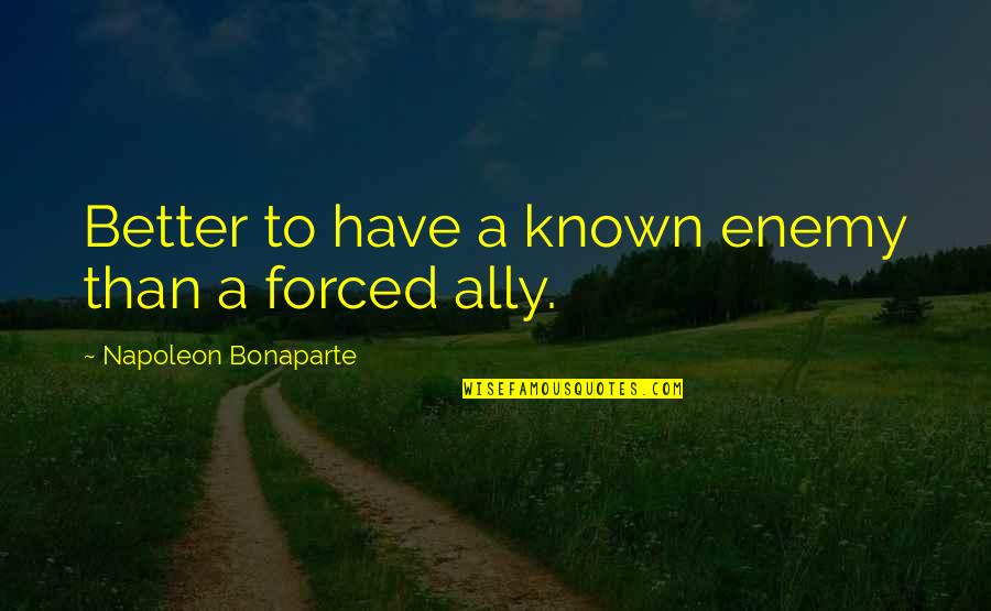 Better To Quotes By Napoleon Bonaparte: Better to have a known enemy than a