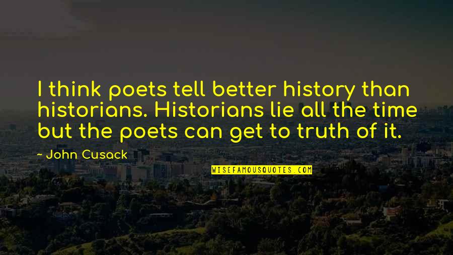 Better To Tell The Truth Quotes By John Cusack: I think poets tell better history than historians.