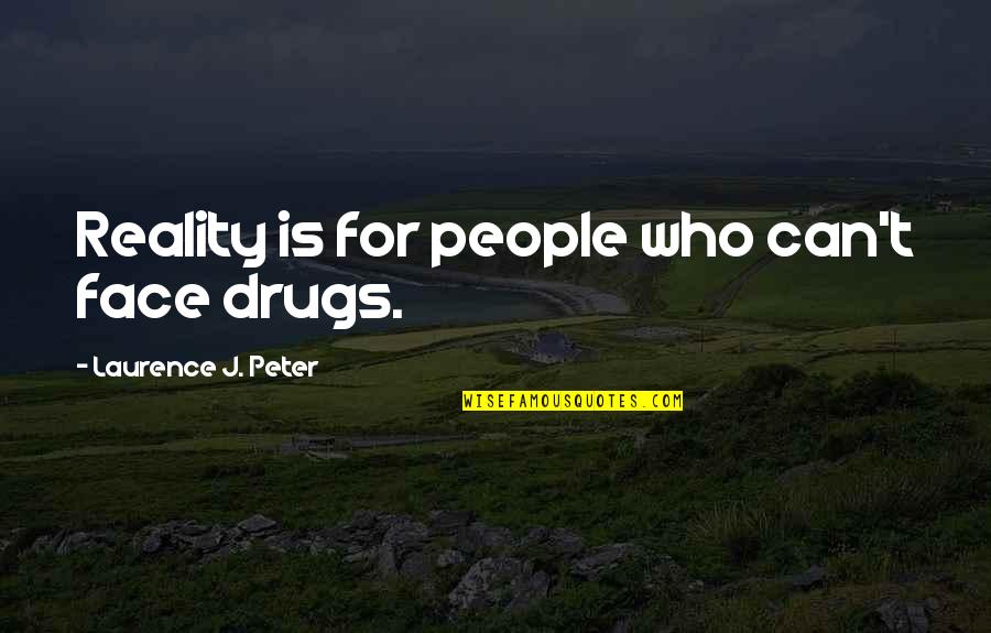 Better To Tell The Truth Quotes By Laurence J. Peter: Reality is for people who can't face drugs.