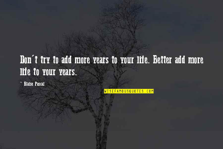 Better To Try Quotes By Blaise Pascal: Don't try to add more years to your