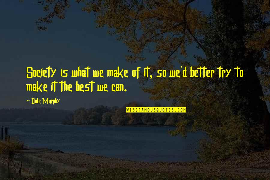Better To Try Quotes By Dale Murphy: Society is what we make of it, so
