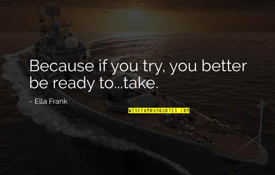 Better To Try Quotes By Ella Frank: Because if you try, you better be ready