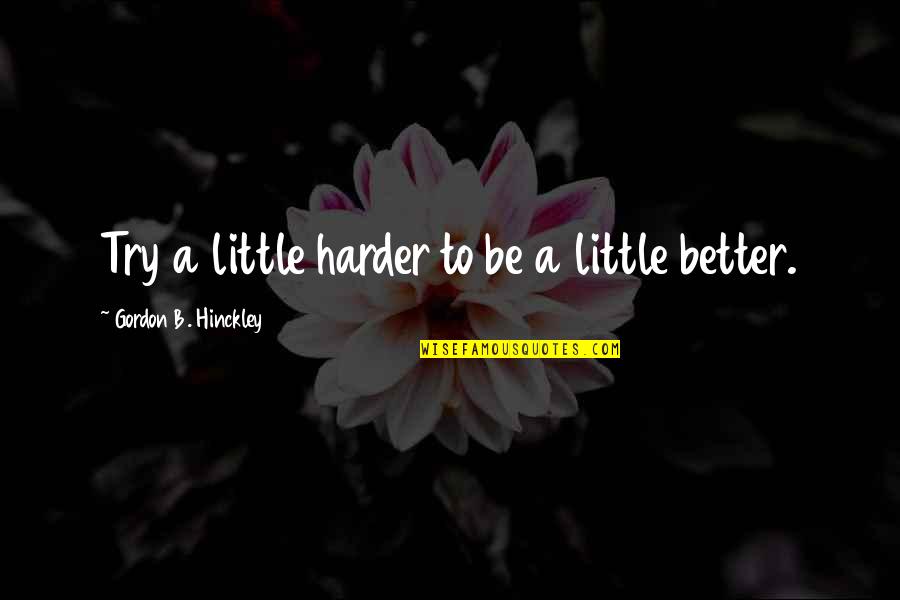 Better To Try Quotes By Gordon B. Hinckley: Try a little harder to be a little